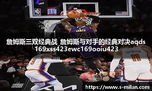 詹姆斯三双经典战_詹姆斯与对手的经典对决aqds169xss423ewc169ooiu423